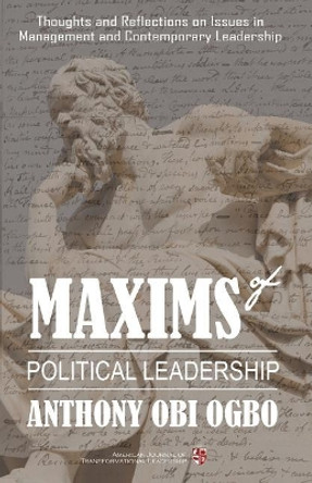 Maxims of Political Leadership: Thoughts and Reflections on Issues in Management and Contemporary Leadership by Anthony Obi Ogbo 9781727869453