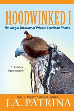 Hoodwinked: The Illegal Taxation of Private American Homes by J a Patrina 9781733067218