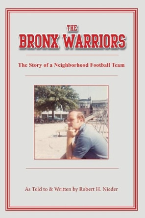 The Bronx Warriors: The Story of a Neighborhood Football Team by Robert H Nieder 9781733073301