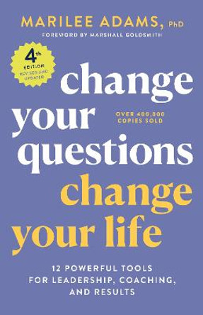 Change Your Questions, Change Your Life, 4th Edition: 12 Powerful Tools for Leadership, Coaching, and Results by Marilee Adams