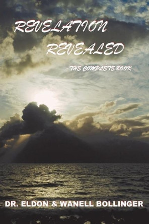 Revelation Revealed-The Complete Book by Dr Eldon Wanell Bollinger 9781727605051