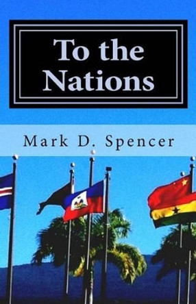 To the Nations: Practical Helps for Mission Trips by Mark D Spencer 9781523991969