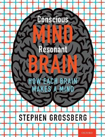 Conscious Mind, Resonant Brain: How Each Brain Makes a Mind by Stephen Grossberg