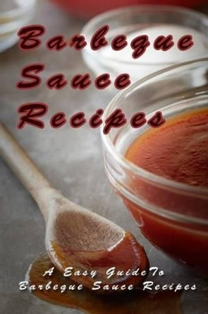 Barbecue Sauce Recipes: The Easy Guide To Barbecue Sauce Recipes by Mary Ann Templeton 9781511904858