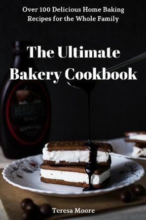 The Ultimate Bakery Cookbook: Over 100 Delicious Home Baking Recipes for the Whole Family by Teresa Moore 9781728982809