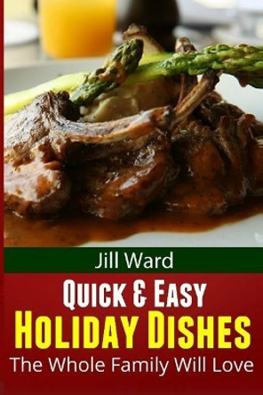 Quick & Easy Holiday Dishes: The Whole Family Will Love by Jill Ward 9781481924931