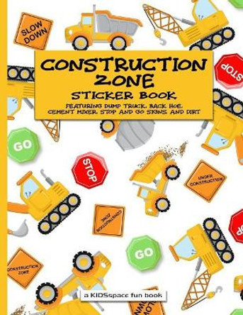 Construction Zone Sticker Book (a Kidsspace Fun Book): Featuring Dump Truck, Back Hoe, Cement Mixer, Stop and Go Signs, and Dirt by Kidsspace 9781729006153