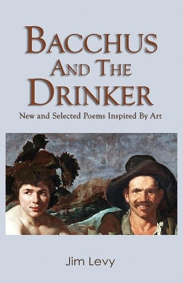 Bacchus and the Drinker: new and selected poems inspired by art by Jim Levy 9781733794060