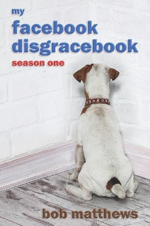 My Facebook Disgracebook: Waiting for the Dementia by Bob Matthews 9781732847002