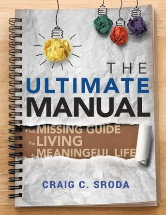 The Ultimate Manual: The Missing Guide to Living a Meaningful Life by Craig C Sroda 9781732870802