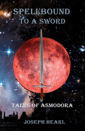 Spellbound To A Sword: Tales of Asmodora by Joseph Hearl 9781733101349