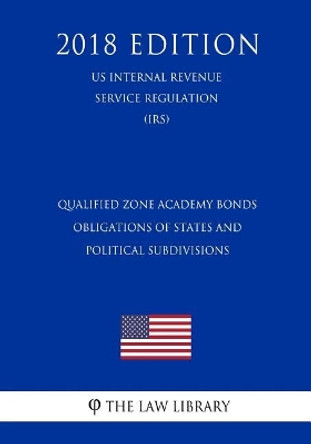 Qualified Zone Academy Bonds - Obligations of States and Political Subdivisions (Us Internal Revenue Service Regulation) (Irs) (2018 Edition) by The Law Library 9781729723722