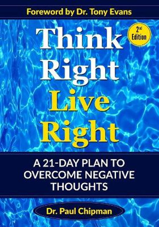 Think Right Live Right: A 21-Day Plan To Overcome Negative Thoughts Second Edition by Paul Raymond Chipman 9781733953542