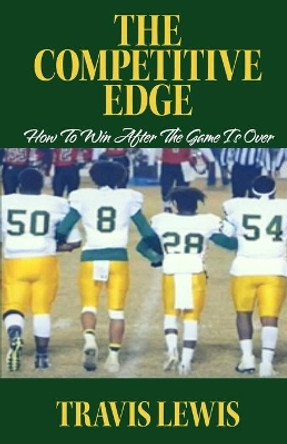 The Competitive Edge: How To Win After The Game is Over by Travis Lewis 9781733063487