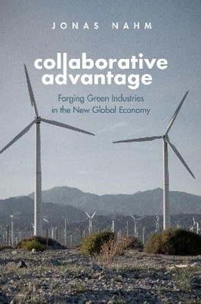 Collaborative Advantage: Forging Green Industries in the New Global Economy by Jonas Nahm