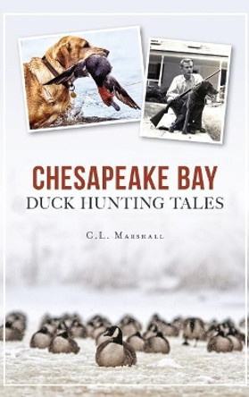 Chesapeake Bay Duck Hunting Tales by C L Marshall 9781540201058