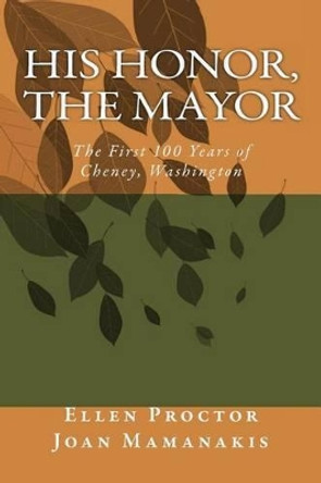 His Honor, The Mayor: The First 100 Years of Cheney, Washington by Joan M Mamanakis 9781497309296