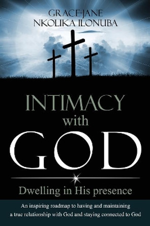 Intimacy with God: Dwelling in His presence by Grace-Jane Nkolika Ilonuba 9781732147515