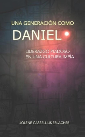 Una generacion como Daniel: Liderazgo piadoso en una cultura impia by Idai S Ramirez Vanoye 9781732168633