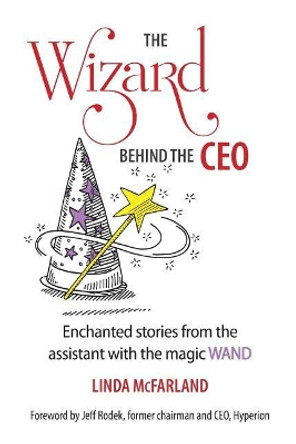 The Wizard behind the CEO: Enchanted stories from the assistant with the magic WAND by Linda McFarland 9781732399501