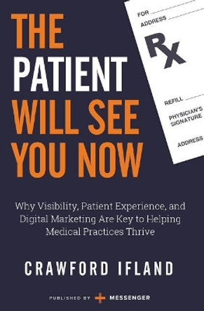 The Patient Will See You Now: Why Visibility, Patient Experience, and Digital Marketing Are Key to Helping Medical Practices Thrive by Messenger 9781732585737