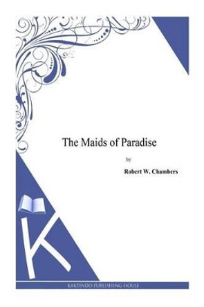 The Maids of Paradise by Robert W Chambers 9781497334007