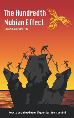 The Hundredth Nubian Effect: How to Get Ahead Even If You Start from Behind by Latanja Watkins MD 9781732646308