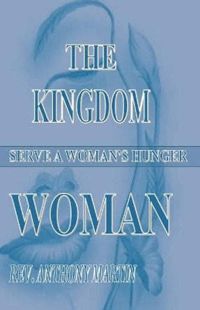 The Kingdom Woman: Serve A Woman's Hunger by Anthony Martin 9781530399048