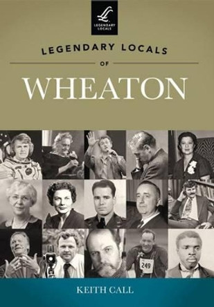 Legendary Locals of Wheaton, Illinois by Keith Call 9781467100113