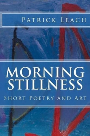 Morning Stillness: Short Poetry and Art by Patrick J Leach 9781507879443