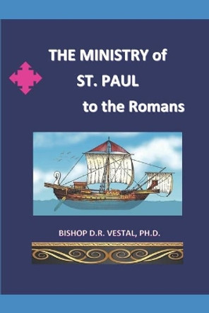 The Ministry of St.Paul to the Romans by Ph D Bishop D R Vestal 9781676751618