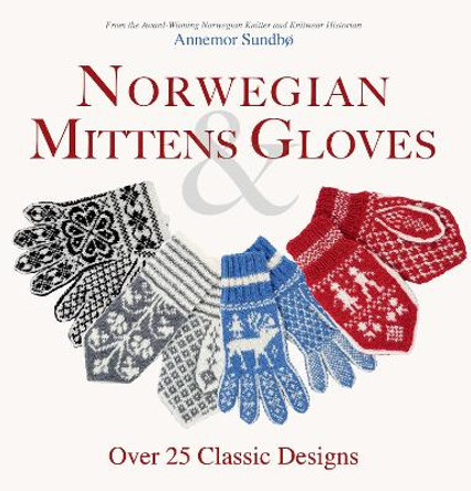 Norwegian Mittens and Gloves: Over 25 Classic Designs for Warm Fingers and Stylish Hands by Annemor Sundbo