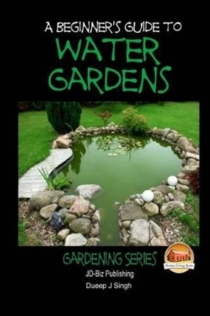 A Beginner's Guide to Water Gardens by Dueep Jyot Singh 9781505668629