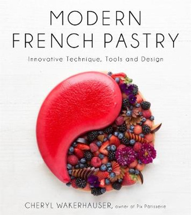 Modern French Pastry: Innovative Technique, Tools and Design by Cheryl Wakerhauser