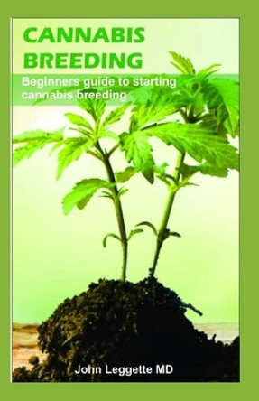 Cannabis Breeding: Beginners guide to starting Cannabis breeding by John Leggette MD 9781700409409