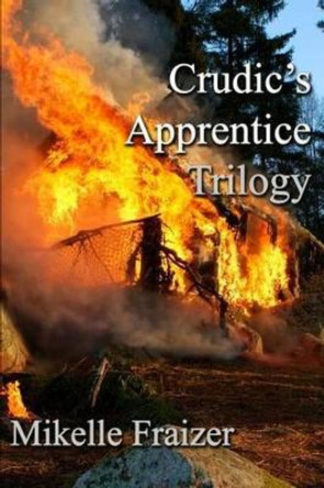 Crudic's Apprentice Trilogy: Overture -- Intermezzo -- Finale by Mikelle Fraizer 9781541363755
