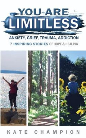 You Are Limitless: Anxiety, Grief, Trauma, Addiction - 7 Inspiring Stories of Hope & Healing by Kate Champion 9781734480665