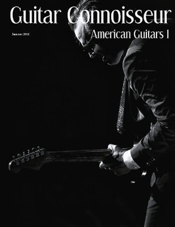 Guitar Connoisseur - American Guitars I - Summer 2016 by Kelcey Alonzo 9781546595441