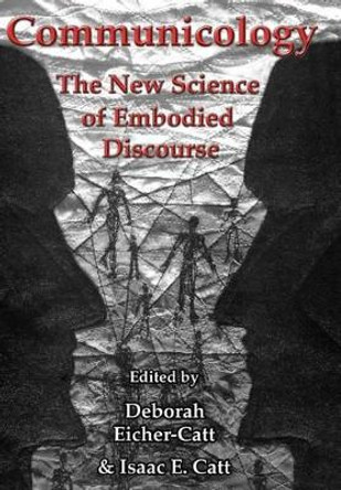 Communicology: The New Science of Embodied Discourse by Deborah Eicher-Catt 9781611474367
