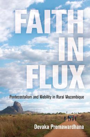 Faith in Flux: Pentecostalism and Mobility in Rural Mozambique by Devaka Premawardhana