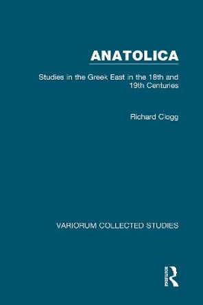 Anatolica: Studies in the Greek East in the 18th and 19th Centuries by Richard Clogg