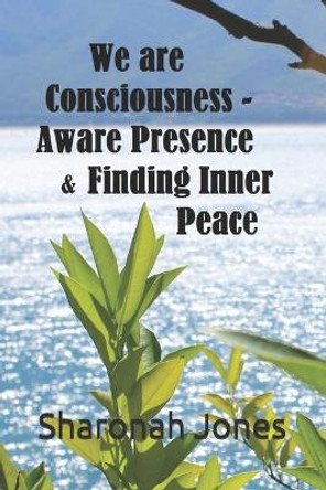 We Are Consciousness - Aware Presence & Finding Inner Peace by Sharonah Jones 9781731079114