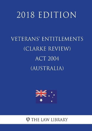 Veterans' Entitlements (Clarke Review) Act 2004 (Australia) (2018 Edition) by The Law Library 9781720683254