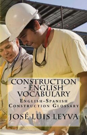 Construction - English Vocabulary: English-Spanish Construction Glossary by Jose Luis Leyva 9781720695790