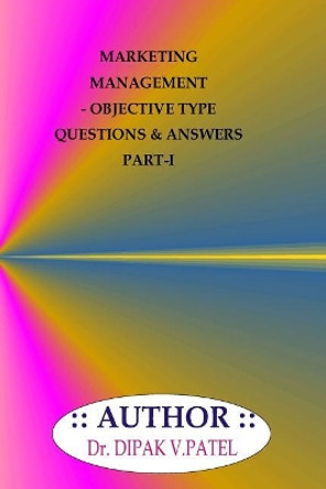 Marketing Management- Objective Type Questions and Answers Part-I by Dr Dipak V Patel 9781720801979