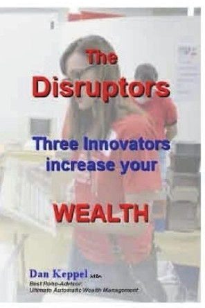 The Disruptors: Three Innovators Increase Your Wealth by Dan Keppel Mba 9781720857563