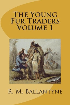 The Young Fur Traders Volume 1 by Robert Michael Ballantyne 9781721509232