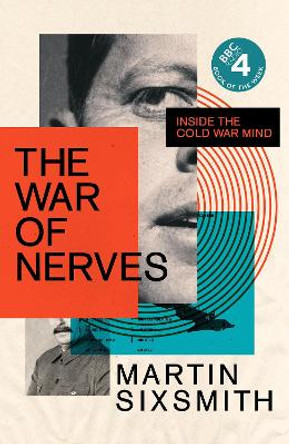 The War of Nerves: Inside the Cold War Mind by Martin Sixsmith