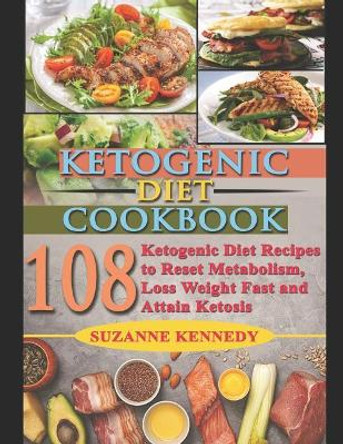 Ketogenic Diet Cookbook: 108 Ketogenic Diet Recipes to Reset Metabolism, Loss Weight Fast and Attain Ketosis by Suzanne Kennedy 9781731024824