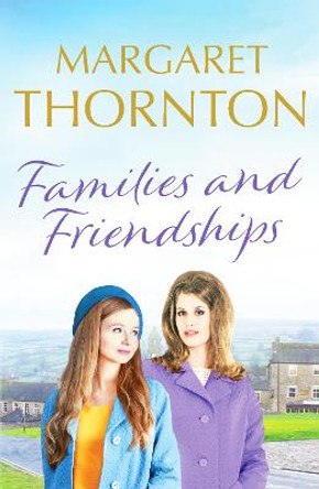 Families and Friendships: An enchanting Yorkshire saga of marriage and motherhood by Margaret Thornton
